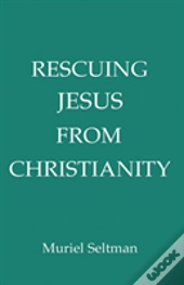 Rescuing Jesus From Christianity