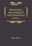 Researches, Physiological And Anatomical Volume 1