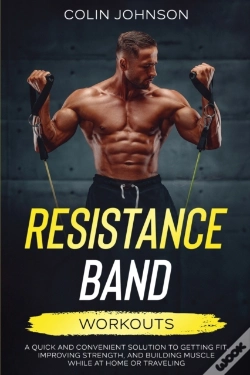 Capa do artigo Resistance Band Workouts; A Quick And Convenient Solution To Getting Fit, Improving Strength, And Building Muscle While At Home Or Traveling