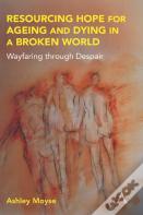 Resourcing Hope For Ageing And Dying In A Broken World