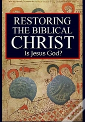 Restoring The Biblical Christ
