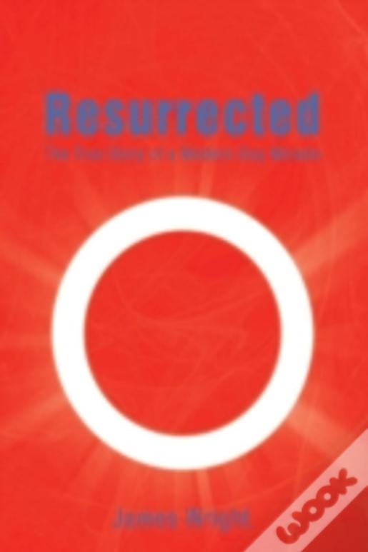 Resurrected: The True Story Of A Modern-Day Miracle