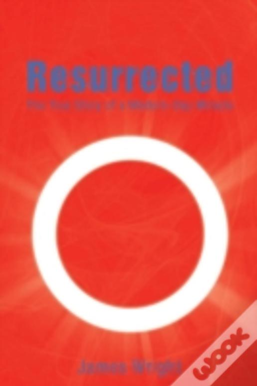 Resurrected: The True Story Of A Modern-Day Miracle