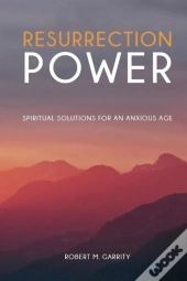 Resurrection Power! Spiritual Solutions For An Anxious Age