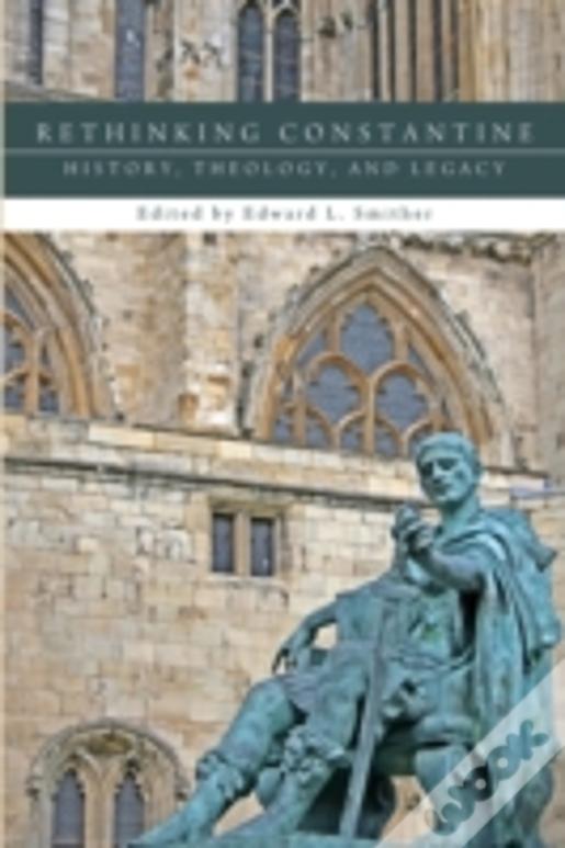 Rethinking Constantine: History, Theology, And Legacy