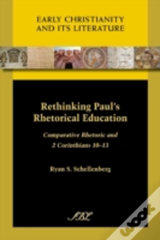 Rethinking Paul'S Rhetorical Education: Comparative Rhetoric And 2 Corinthians 10-13