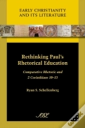 Rethinking Paul'S Rhetorical Education: Comparative Rhetoric And 2 Corinthians 10-13