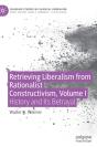 Retrieving Liberalism From Rationalist Constructivism, Volume I - Preview