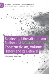 Retrieving Liberalism From Rationalist Constructivism, Volume I