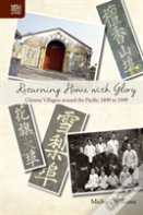 Returning Home With Glory - Chinese Villagers Around The Pacific, 1849 To 1949
