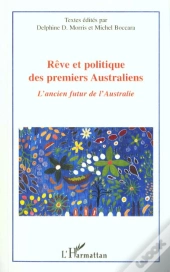 Reve Et Politique Des Premiers Australiens ; L'Ancien Futur De L'Australie