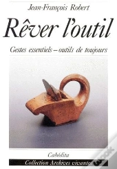 Rêver L'Outil ; Gestes Essentiels, Outils De Toujours