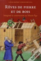 Rêves De Pierre Et De Bois ; Imaginer La Construction Au Moyen Age