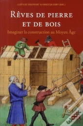 Rêves De Pierre Et De Bois ; Imaginer La Construction Au Moyen Age
