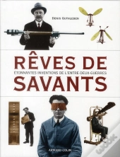 Rêves De Savants ; Étonnantes Inventions De L'Entre-Deux-Guerres
