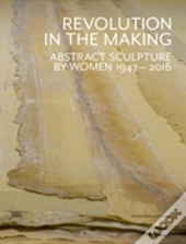 Revolution In The Making: Abstract Sculpture By Women 1947 - 2016