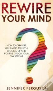 Rewire Your Mind: How To Change Your Min
