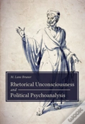 Rhetorical Unconsciousness And Political Psychoanalysis
