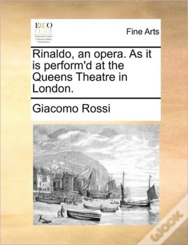 Rinaldo, An Opera. As It Is Perform'D At The Queens Theatre In London.