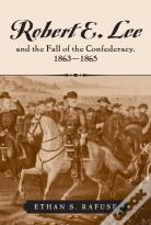 Robert E. Lee And The Fall Of The Confederacy, 1863-1865