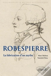 Robespierre ; La Fabrication D'Un Mythe