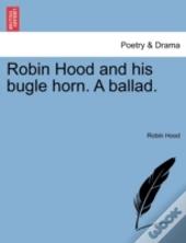 Robin Hood And His Bugle Horn. A Ballad.
