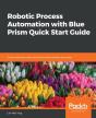 Robotic Process Automation With Blue Prism Quick Start Guide - Preview