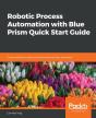 Robotic Process Automation With Blue Prism Quick Start Guide - Preview