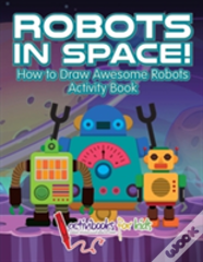 Robots In Space! How To Draw Awesome Robots Activity Book