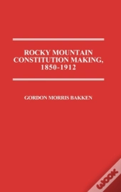 Rocky Mountain Constitution Making, 1850-1912.