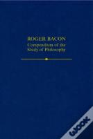 Roger Bacon: A Compendium Of The Study Of Philosophy