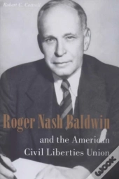 Roger Nash Baldwin And The American Civil Liberties Union