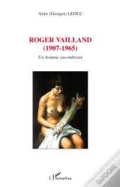 Roger Vailland (1907-1965) ; Un Homme Encombrant