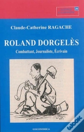 Roland Dorgeles - Combattant, Journaliste, Ecrivain