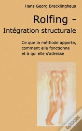 Rolfing, Integration Structurale ; Ce Que La Methode Apporte, Comment Elle Foctionne Et A Qui Elle S'Adresse