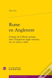 Rome En Angleterre ; L'Image De La Rome Antique Dans L'Angleterre Anglo-Saxonne Du Vii Siècle À 1066