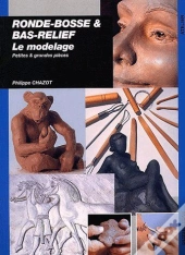 Ronde-Bosse & Bas-Relief : Le Modelage ; Petites Et Grandes Pièces
