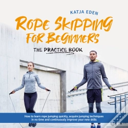 Capa do artigo Rope Skipping For Beginners - The Practice Book: How To Learn Rope Jumping Quickly, Acquire Jumping Techniques In No Time And Continuously Improve You