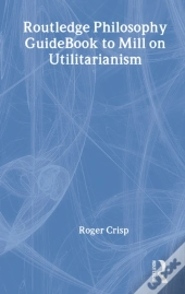 Routledge Philosophy Guidebook To Mill On Utilitarianism