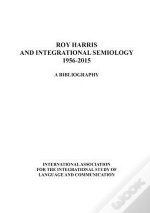 Roy Harris And Integrational Semiology 1956-2015: A Bibliography