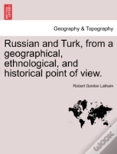 Russian And Turk, From A Geographical, Ethnological, And Historical Point Of View.