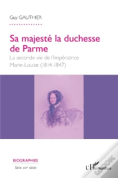 Sa Majesté La Duchesse De Parme ; La Seconde Vie De L'Impératrice Marie-Louise (1814-1847)