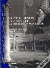 Saint Augustin. La Numidie Et La Societe De Son Temps.