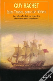 Saint-Tropez, Porte De L'Orient - Les Freres Trullet : Vie Et Destin De Deux Marins Tropeziens