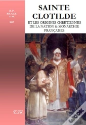 Sainte Clotilde Et Les Origines Chrétiennes De La Nation & Monarchie Françaises