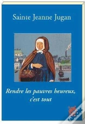 Sainte Jeanne Jugan ; Rendre Les Pauvres Heureux, C'Est Tout