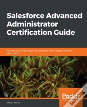 Salesforce Advanced Administrator Certification Guide
