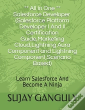 Salesforce Developer All In One (Salesforce Platform Developer I And Il Certification Guide, Marketing Cloud, Lightning Aura Component And Lightning Component, Scenario Based)