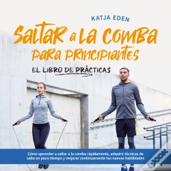 Capa do artigo Saltar A La Comba Para Principiantes - El Libro De Prácticas: Cómo Aprender A Saltar A La Comba Rápidamente, Adquirir Técnicas De Salto En Poco Tiempo