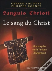 Sanguis Christi, J'Ai Vu Le Sang Du Christ ; Une Enquête Sur La Tunique D'Argenteuil